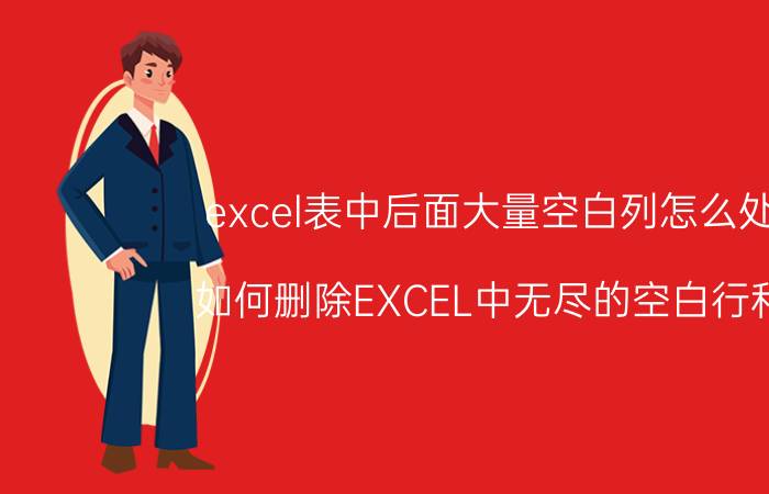 excel表中后面大量空白列怎么处理 如何删除EXCEL中无尽的空白行和列？